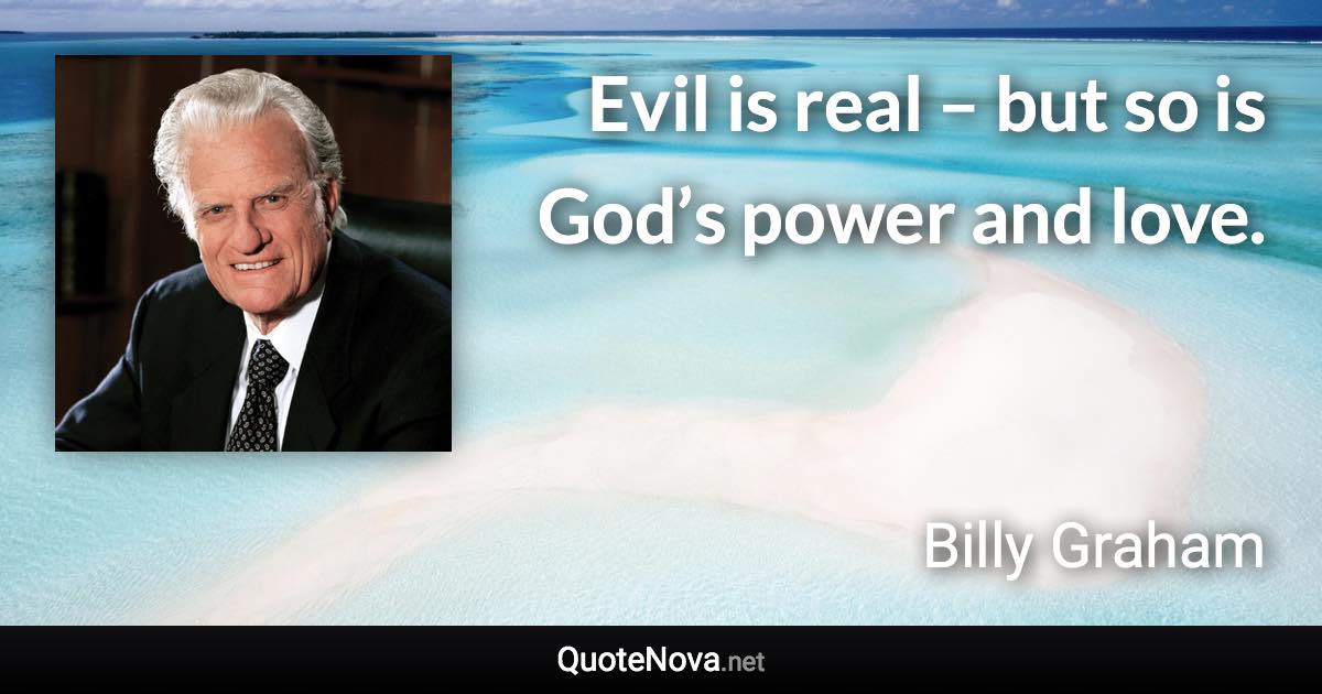 Evil is real – but so is God’s power and love. - Billy Graham quote