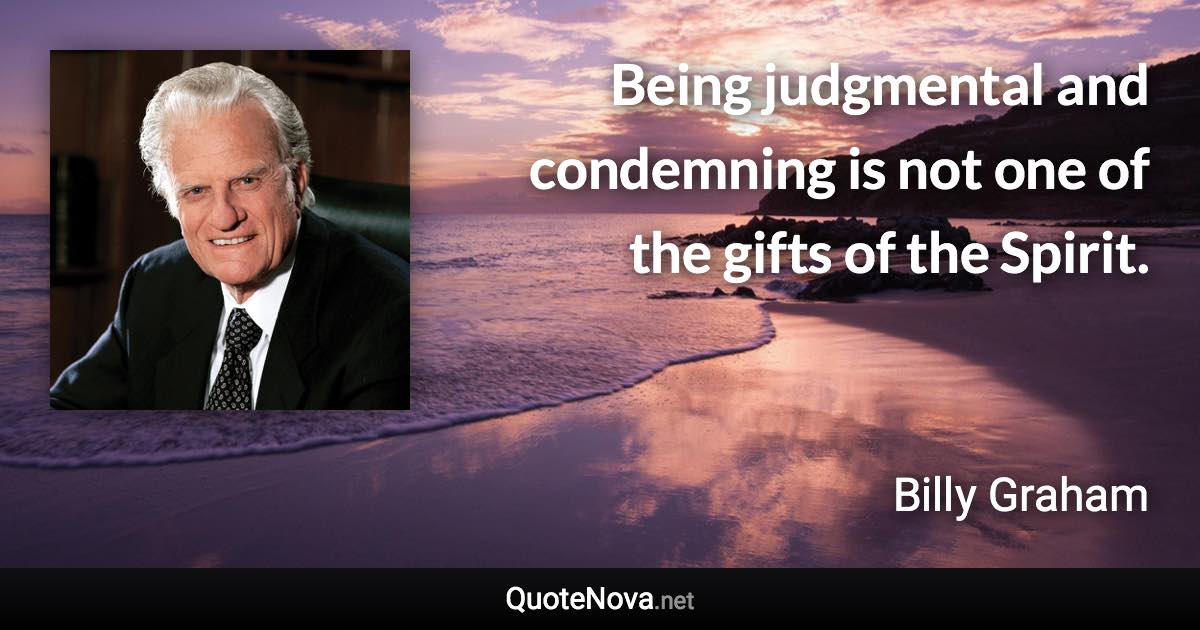 Being judgmental and condemning is not one of the gifts of the Spirit. - Billy Graham quote