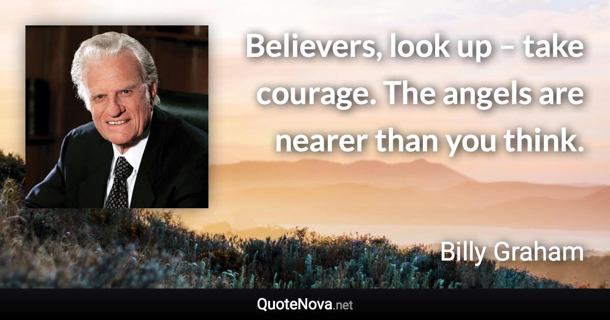 Believers, look up – take courage. The angels are nearer than you think. - Billy Graham quote
