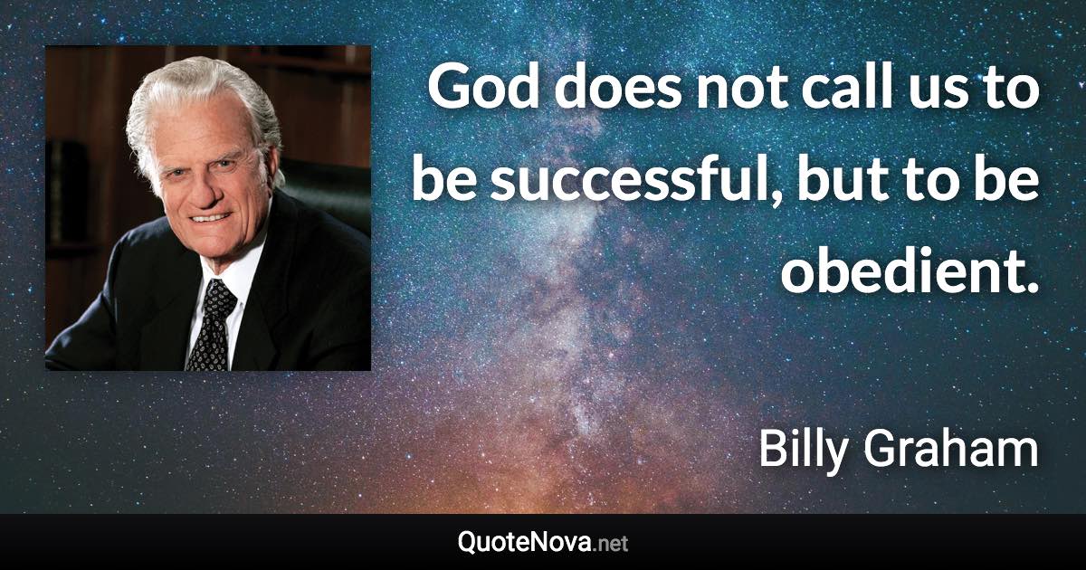 God does not call us to be successful, but to be obedient. - Billy Graham quote