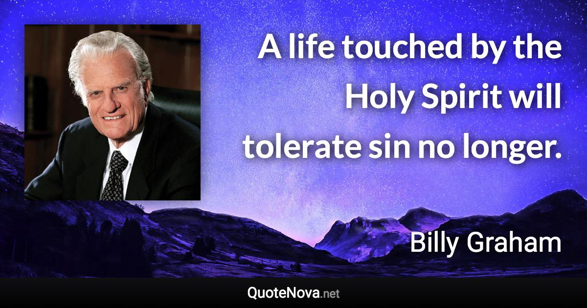 A life touched by the Holy Spirit will tolerate sin no longer. - Billy Graham quote