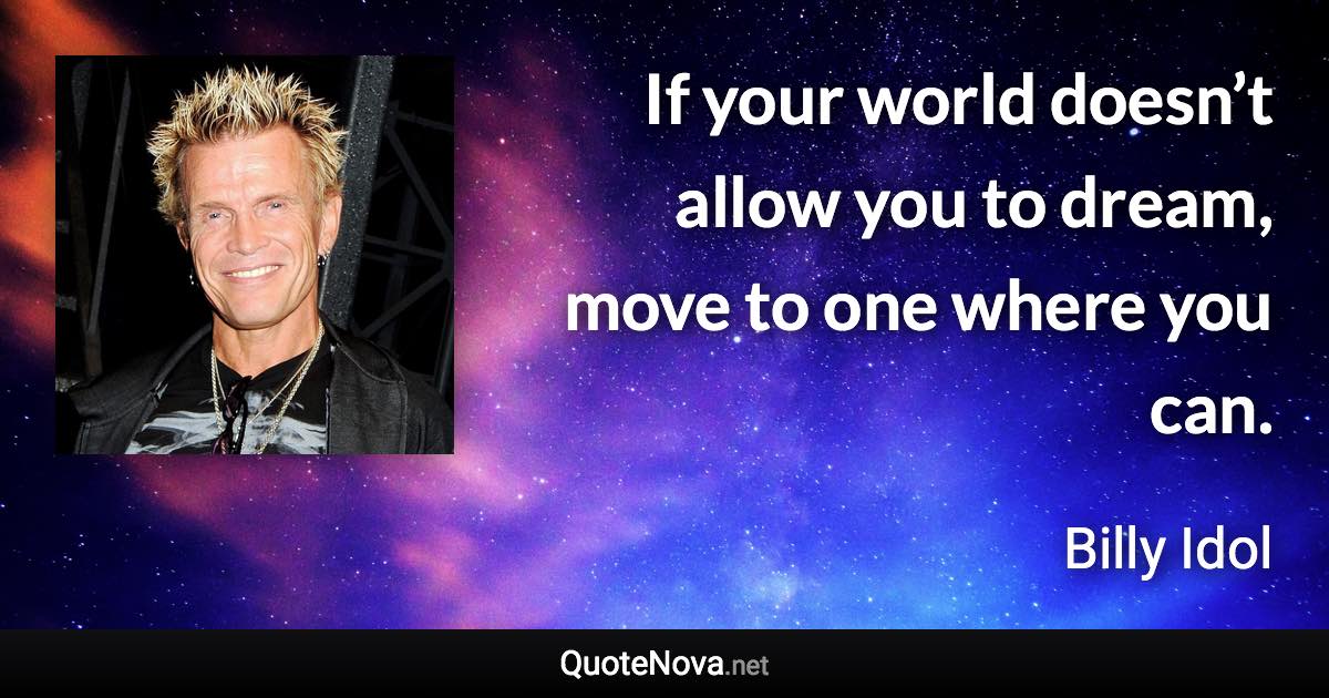If your world doesn’t allow you to dream, move to one where you can. - Billy Idol quote