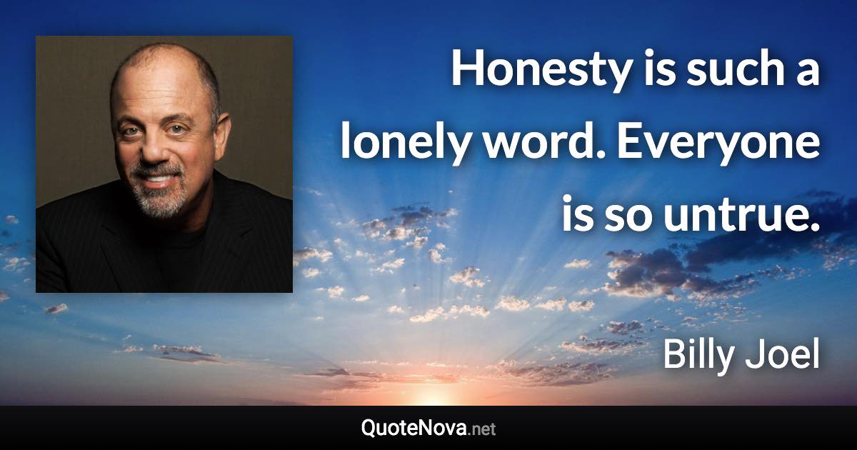 Honesty is such a lonely word. Everyone is so untrue. - Billy Joel quote