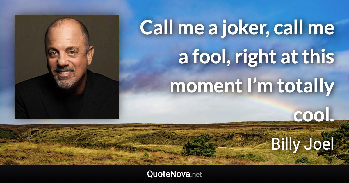 Call me a joker, call me a fool, right at this moment I’m totally cool. - Billy Joel quote