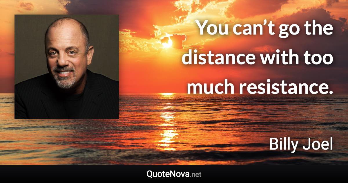 You can’t go the distance with too much resistance. - Billy Joel quote