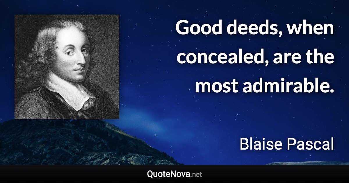 Good deeds, when concealed, are the most admirable. - Blaise Pascal quote