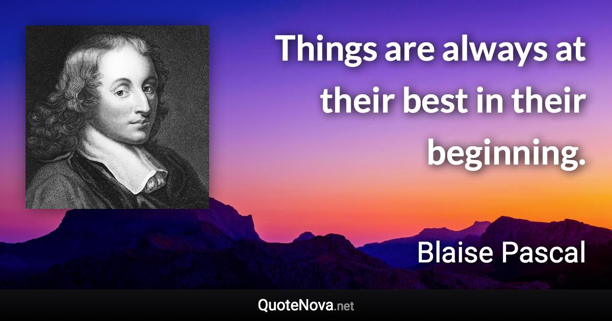 Things are always at their best in their beginning. - Blaise Pascal quote