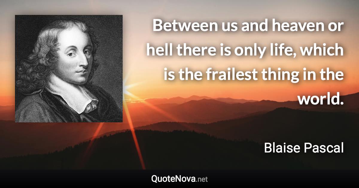 Between us and heaven or hell there is only life, which is the frailest thing in the world. - Blaise Pascal quote