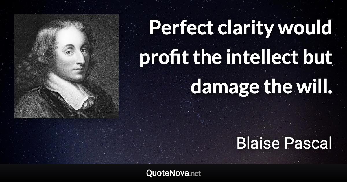 Perfect clarity would profit the intellect but damage the will. - Blaise Pascal quote