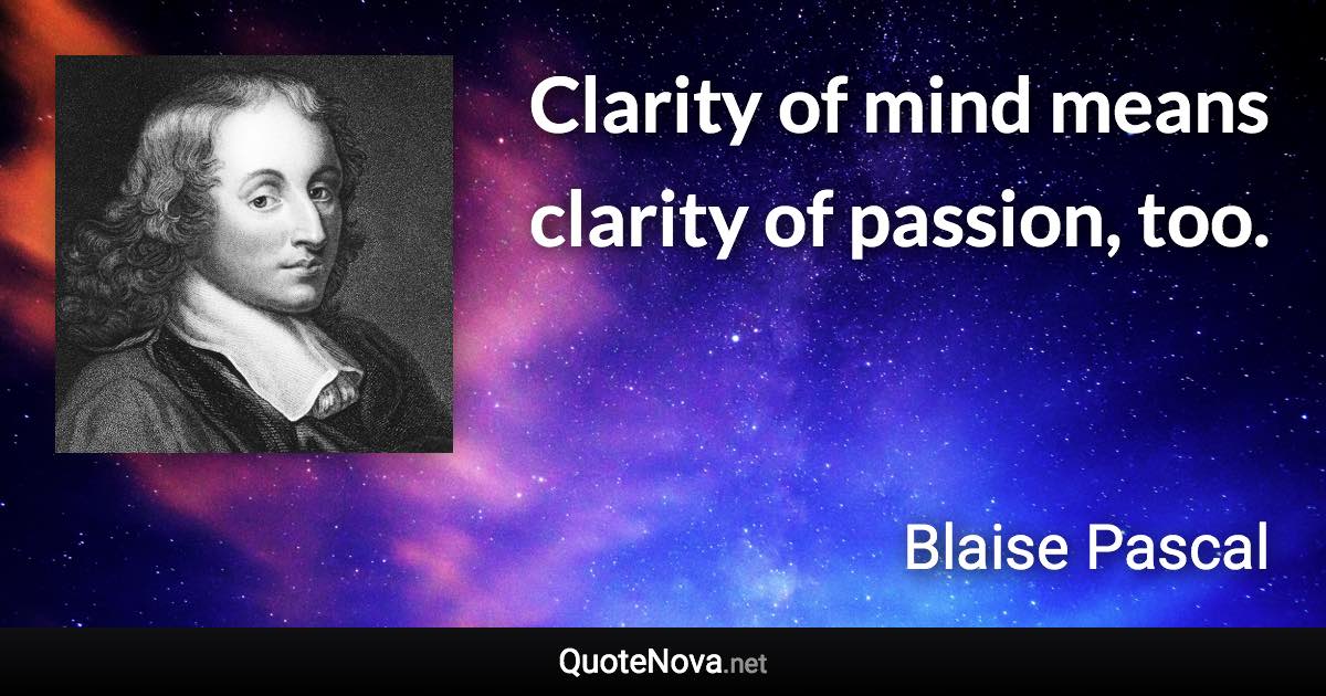 Clarity of mind means clarity of passion, too. - Blaise Pascal quote