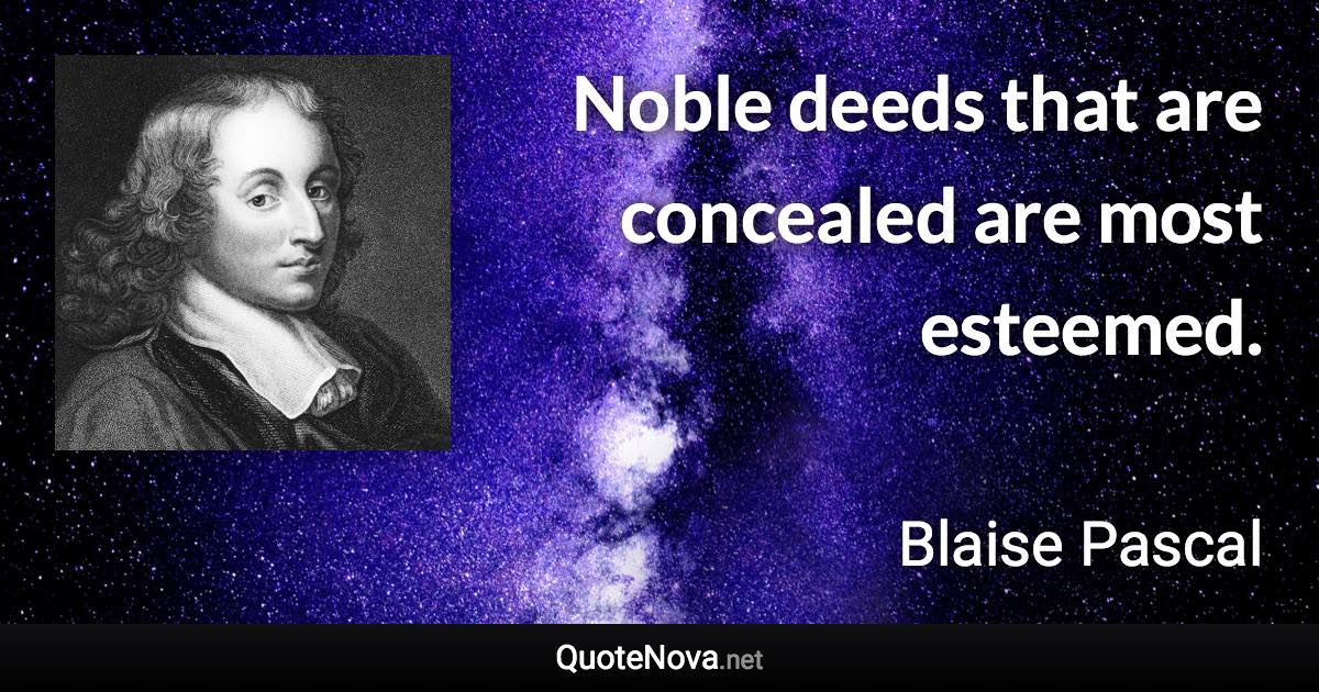 Noble deeds that are concealed are most esteemed. - Blaise Pascal quote