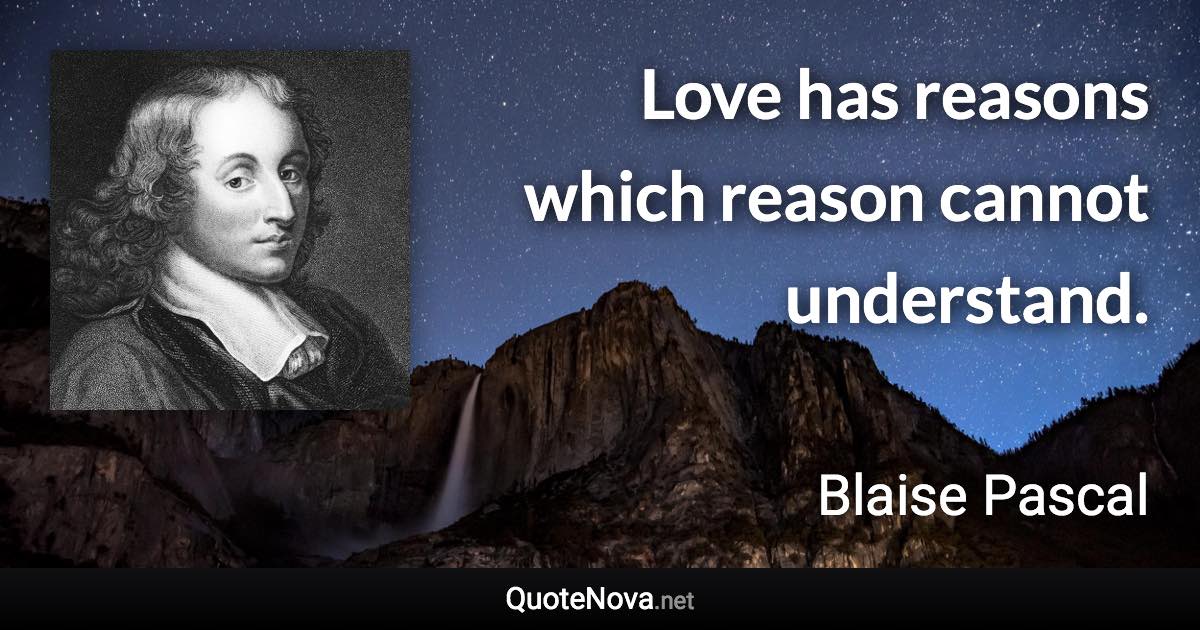 Love has reasons which reason cannot understand. - Blaise Pascal quote