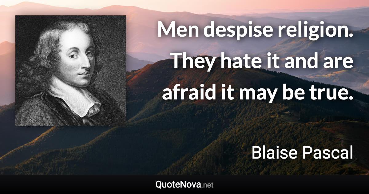 Men despise religion. They hate it and are afraid it may be true. - Blaise Pascal quote