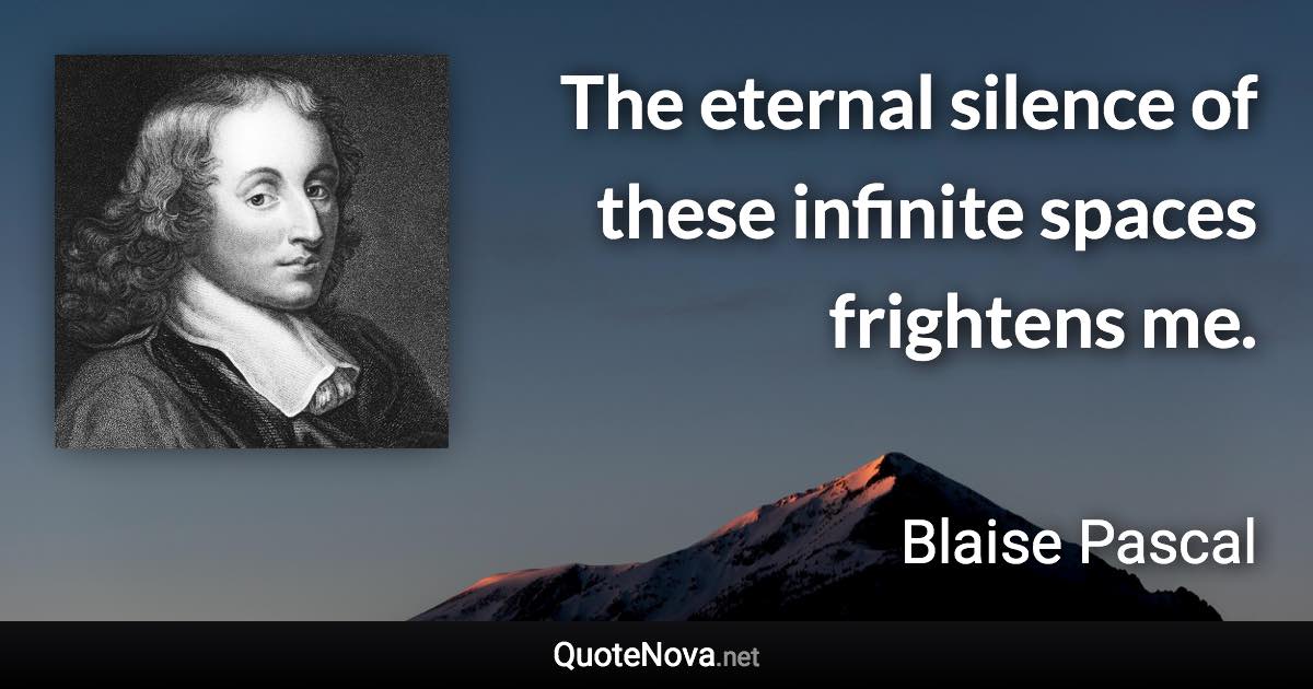 The eternal silence of these infinite spaces frightens me. - Blaise Pascal quote