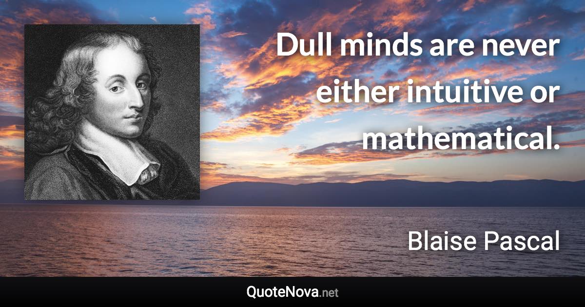 Dull minds are never either intuitive or mathematical. - Blaise Pascal quote