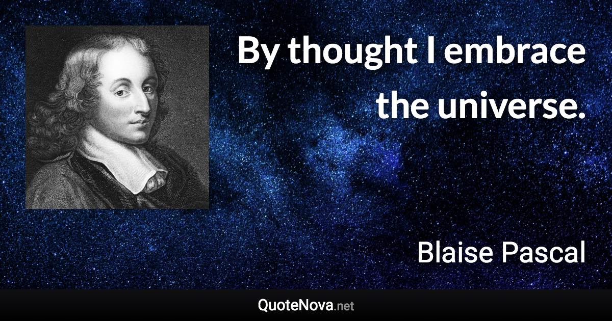 By thought I embrace the universe. - Blaise Pascal quote