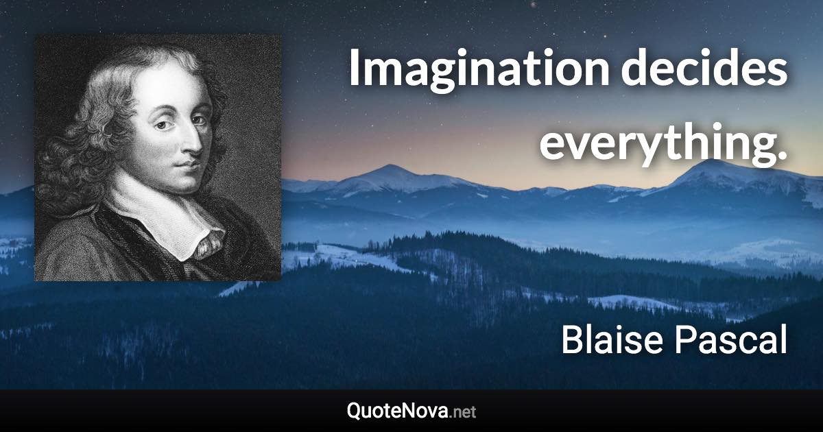 Imagination decides everything. - Blaise Pascal quote
