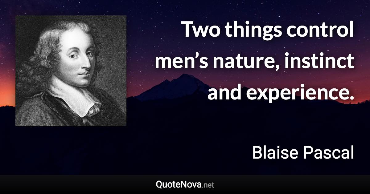 Two things control men’s nature, instinct and experience. - Blaise Pascal quote