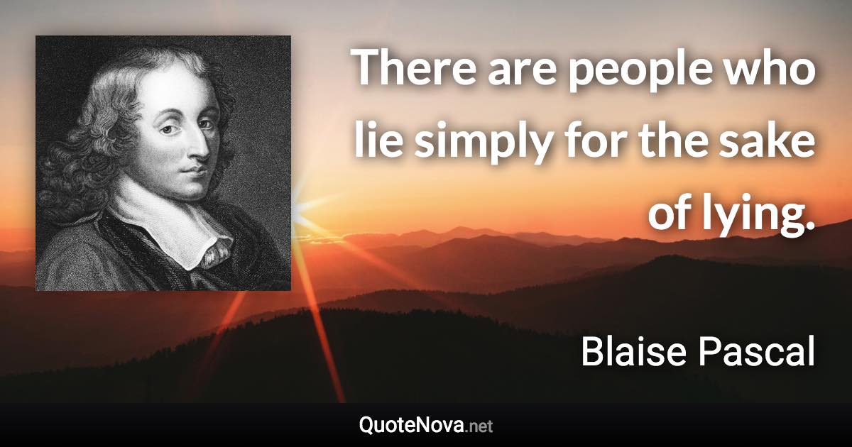 There are people who lie simply for the sake of lying. - Blaise Pascal quote