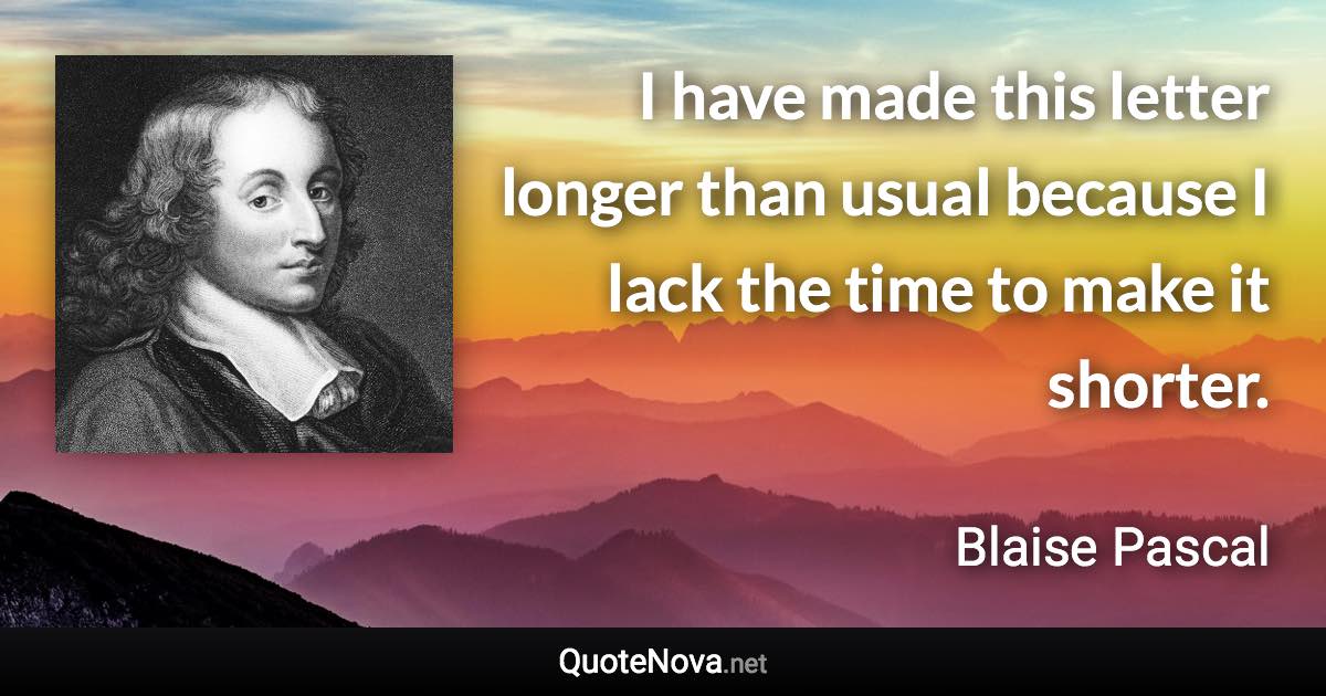 I have made this letter longer than usual because I lack the time to make it shorter. - Blaise Pascal quote