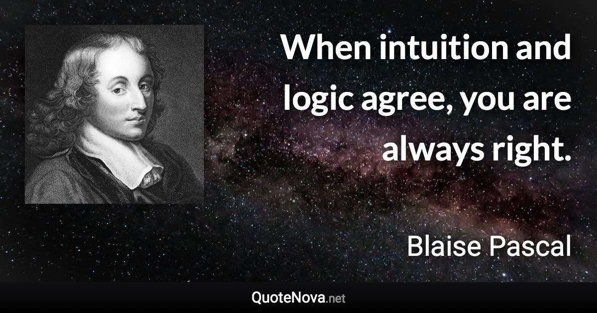 When intuition and logic agree, you are always right. - Blaise Pascal quote