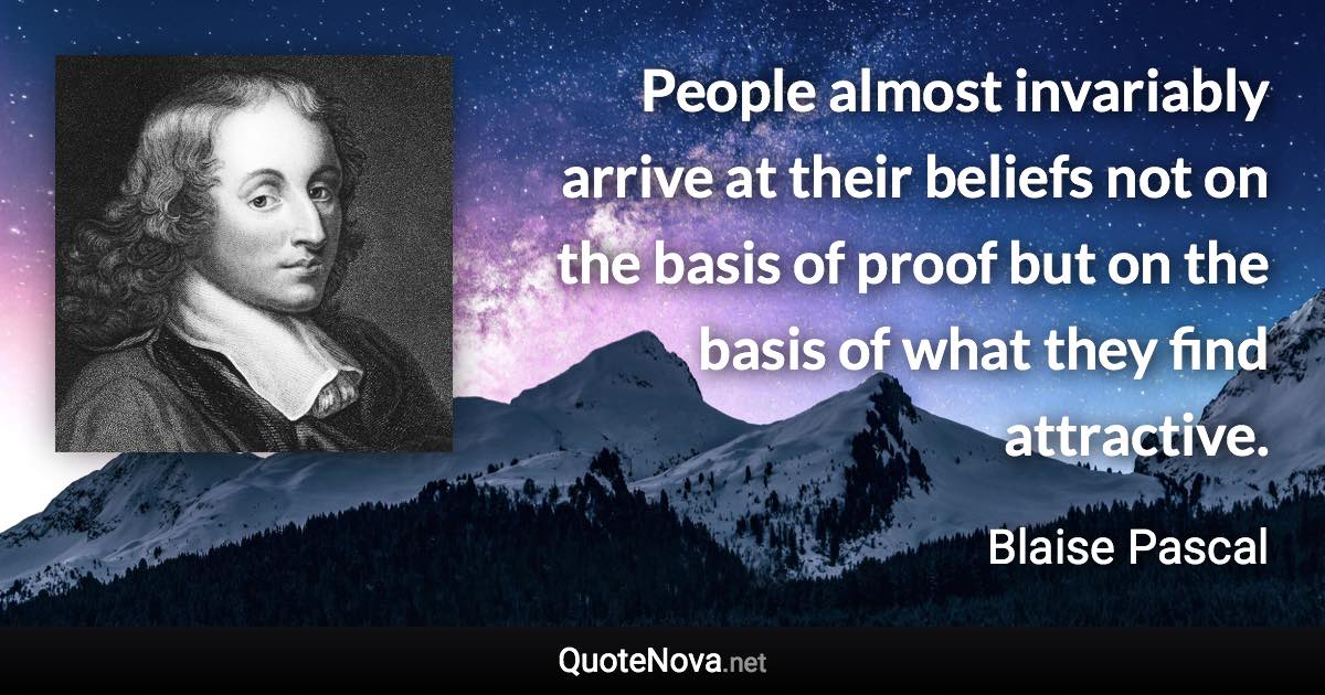 People almost invariably arrive at their beliefs not on the basis of proof but on the basis of what they find attractive. - Blaise Pascal quote