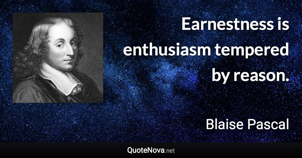 Earnestness is enthusiasm tempered by reason. - Blaise Pascal quote