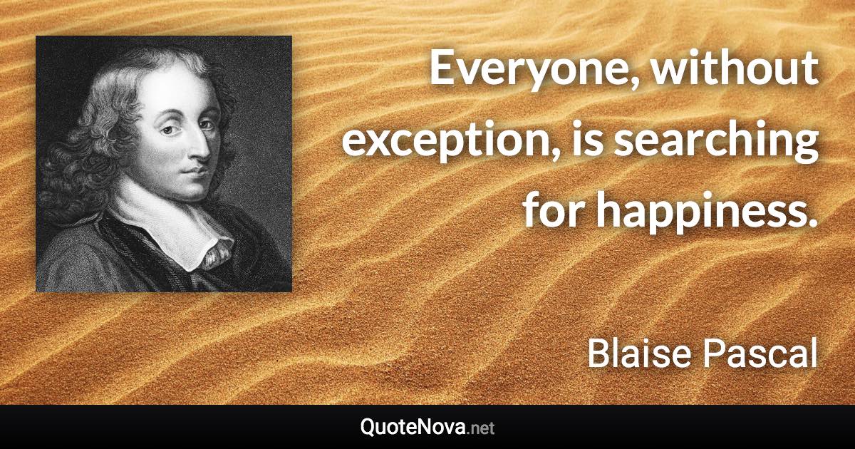 Everyone, without exception, is searching for happiness. - Blaise Pascal quote
