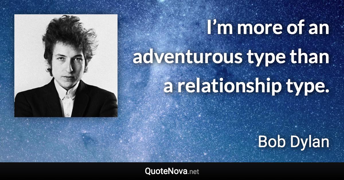 I’m more of an adventurous type than a relationship type. - Bob Dylan quote