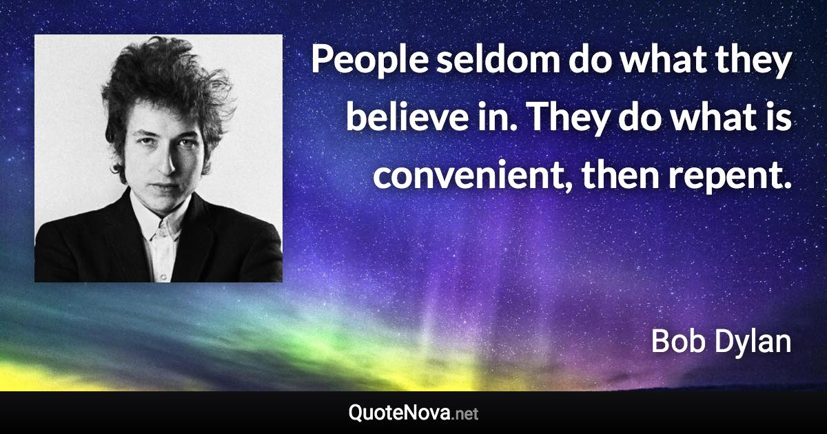 People seldom do what they believe in. They do what is convenient, then repent. - Bob Dylan quote