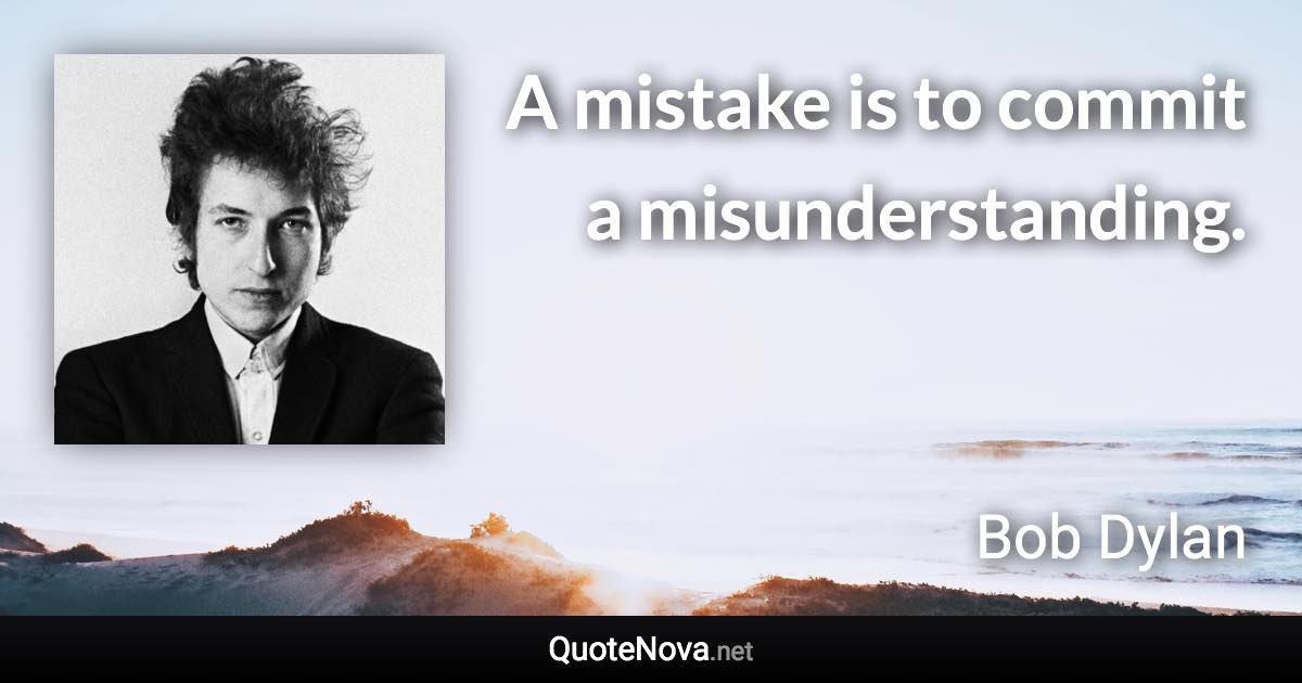 A mistake is to commit a misunderstanding. - Bob Dylan quote