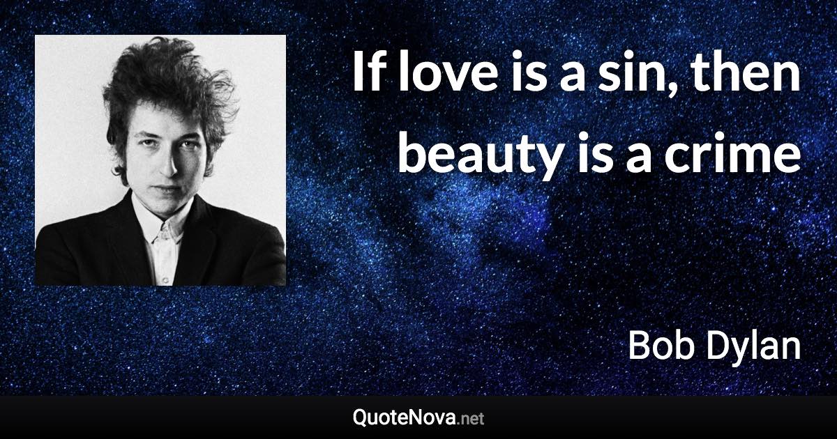 If love is a sin, then beauty is a crime - Bob Dylan quote