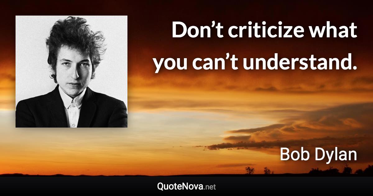 Don’t criticize what you can’t understand. - Bob Dylan quote