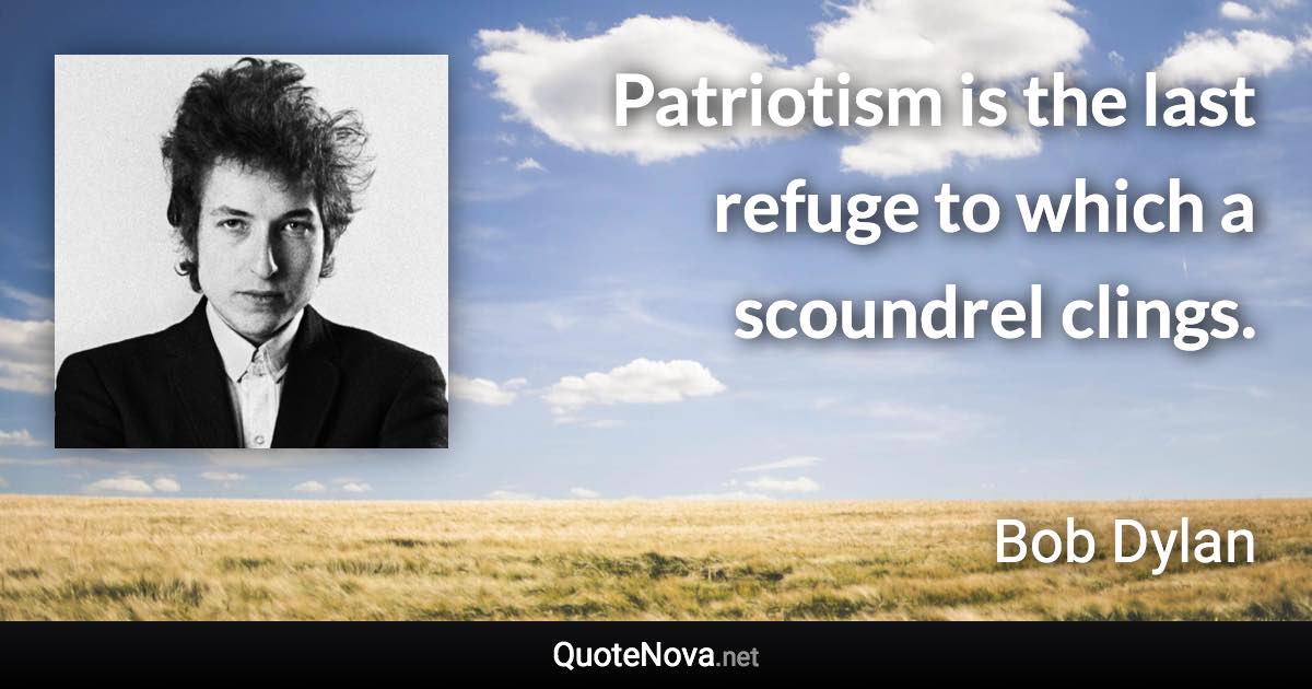 Patriotism is the last refuge to which a scoundrel clings. - Bob Dylan quote