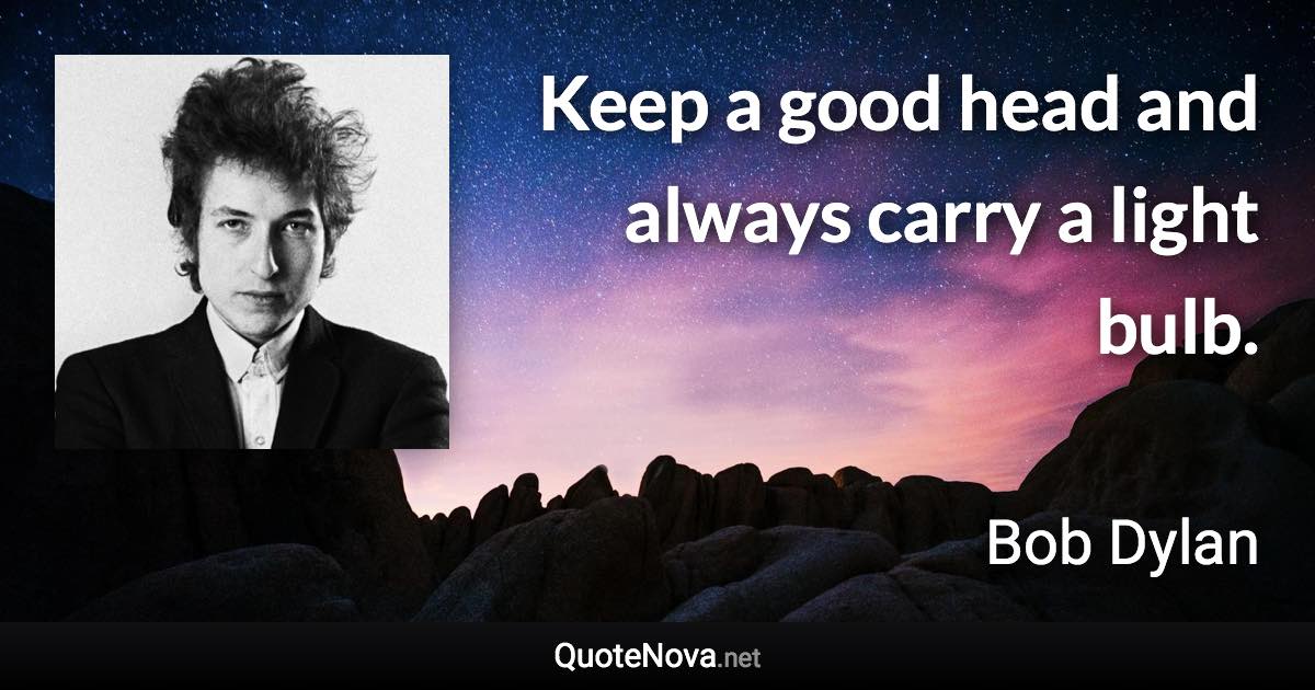 Keep a good head and always carry a light bulb. - Bob Dylan quote