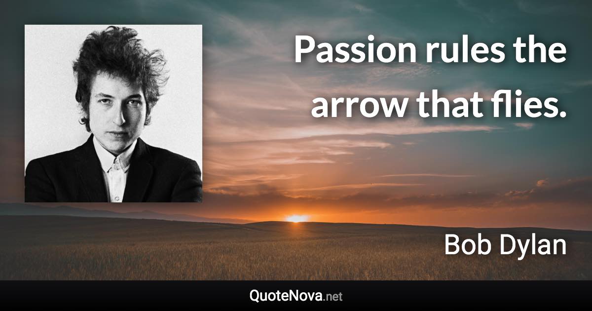 Passion rules the arrow that flies. - Bob Dylan quote