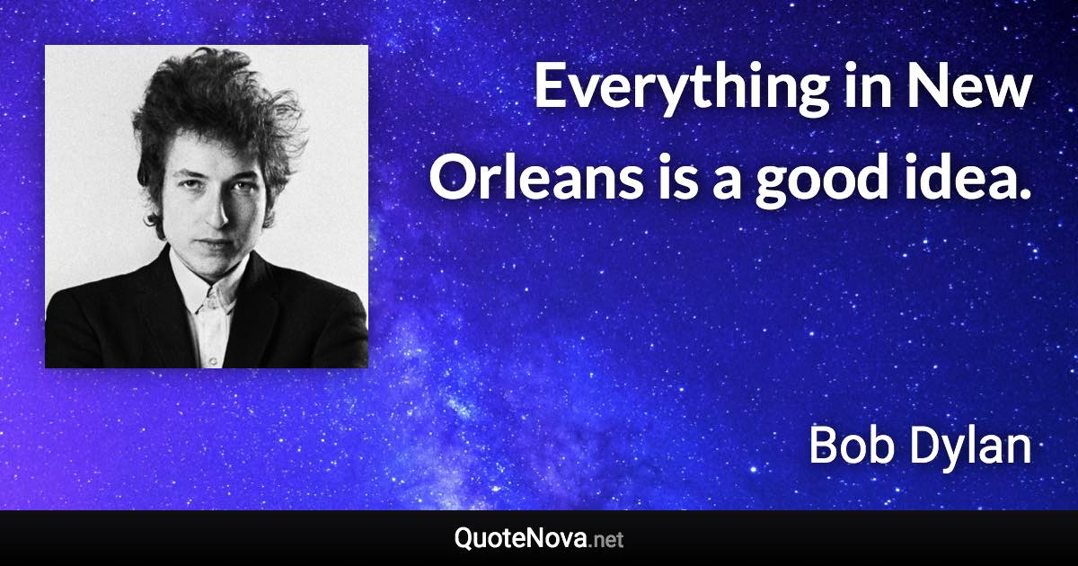 Everything in New Orleans is a good idea. - Bob Dylan quote