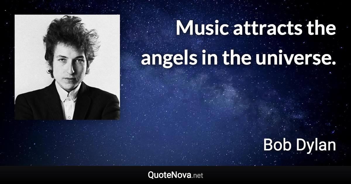 Music attracts the angels in the universe. - Bob Dylan quote