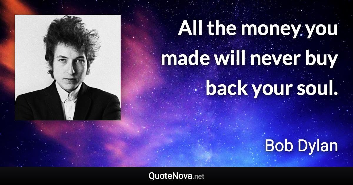 All the money you made will never buy back your soul. - Bob Dylan quote