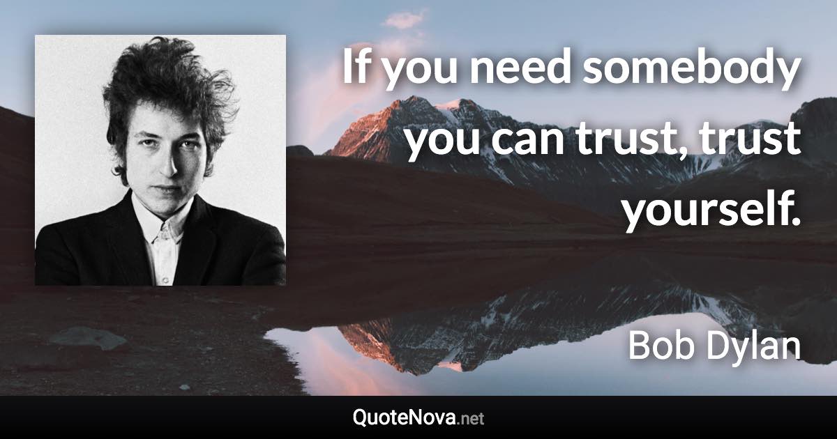 If you need somebody you can trust, trust yourself. - Bob Dylan quote