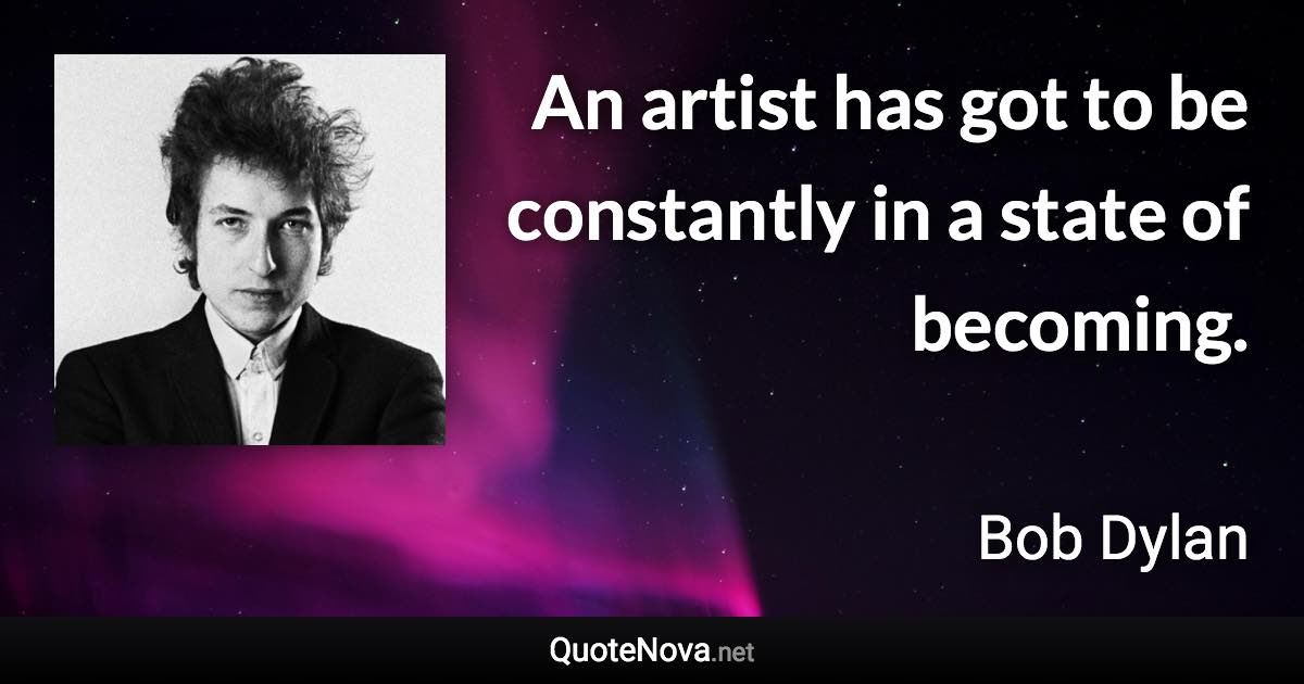 An artist has got to be constantly in a state of becoming. - Bob Dylan quote