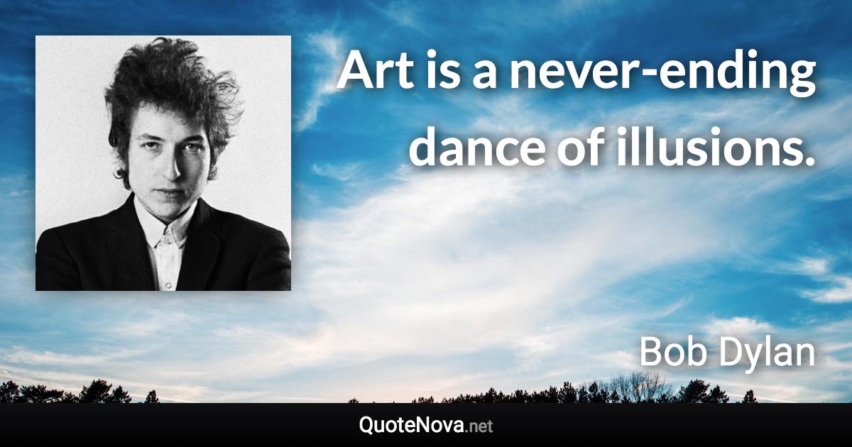 Art is a never-ending dance of illusions. - Bob Dylan quote