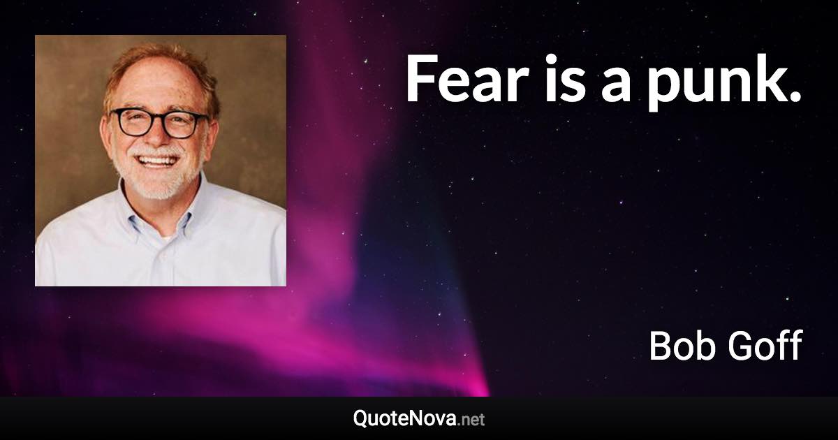 Fear is a punk. - Bob Goff quote