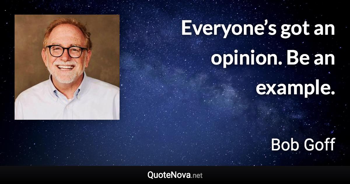 Everyone’s got an opinion. Be an example. - Bob Goff quote