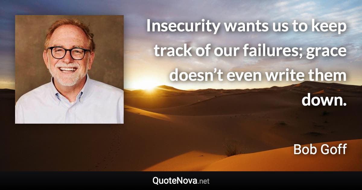 Insecurity wants us to keep track of our failures; grace doesn’t even write them down. - Bob Goff quote