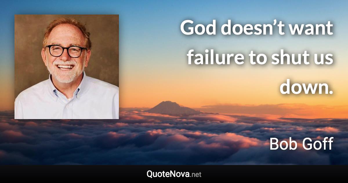 God doesn’t want failure to shut us down. - Bob Goff quote