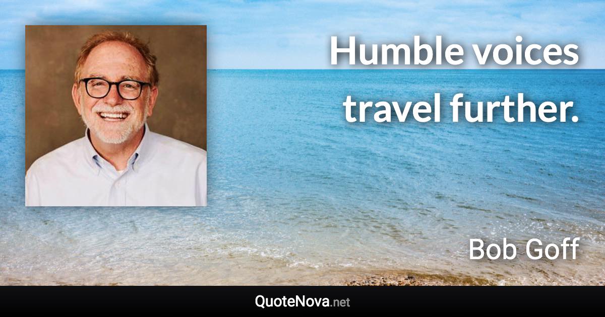 Humble voices travel further. - Bob Goff quote