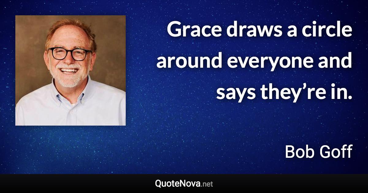 Grace draws a circle around everyone and says they’re in. - Bob Goff quote