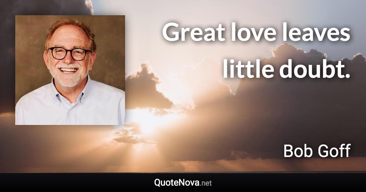 Great love leaves little doubt. - Bob Goff quote