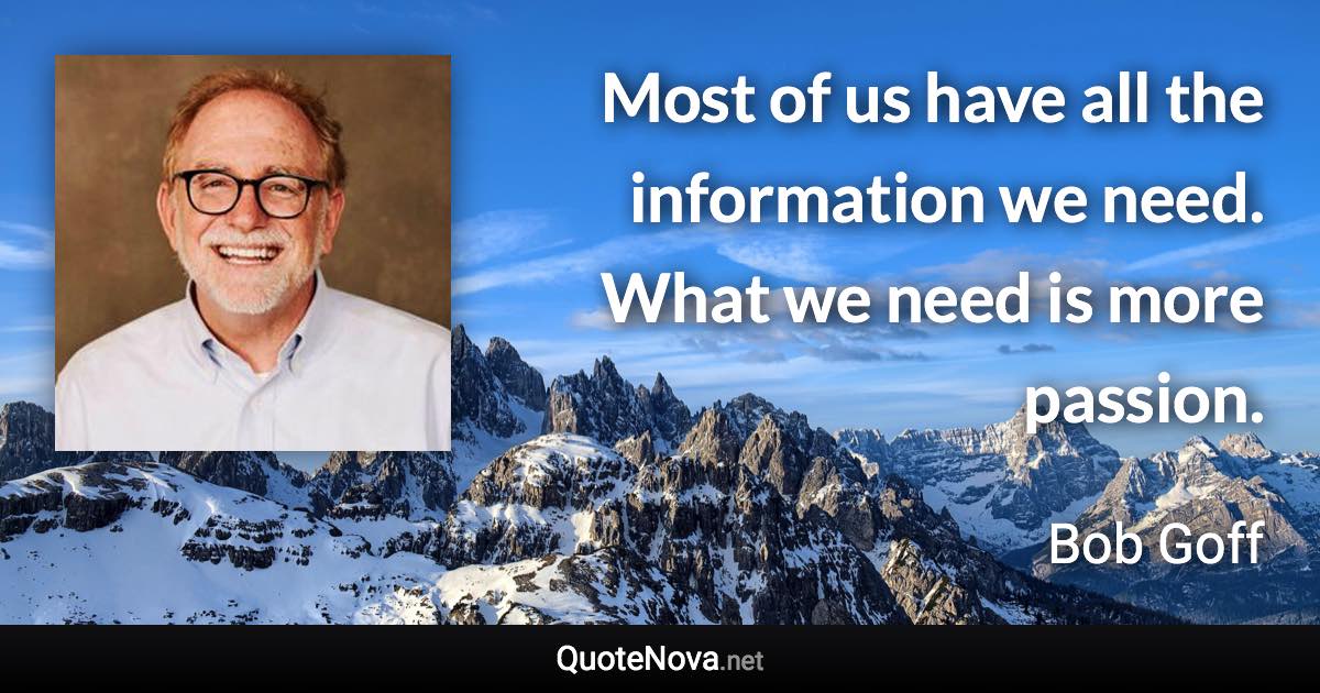 Most of us have all the information we need. What we need is more passion. - Bob Goff quote